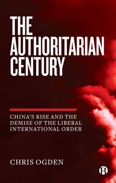 Cover for Chris Ogden · The Authoritarian Century: China's Rise and the Demise of the Liberal International Order (Paperback Book) (2022)