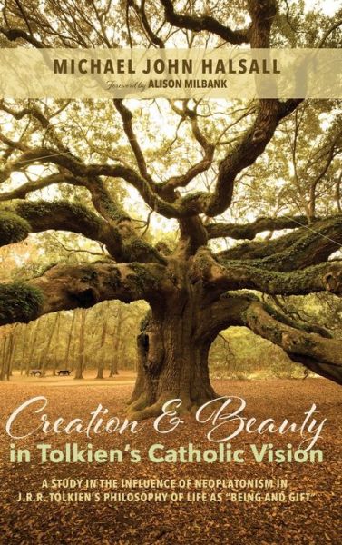 Creation and Beauty in Tolkien's Catholic Vision: A Study in the Influence of Neoplatonism in J. R. R. Tolkien's Philosophy of Life as "Being and Gift" - Michael John Halsall - Books - Pickwick Publications - 9781532641114 - January 2, 2020