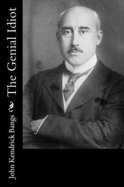 The Genial Idiot - John Kendrick Bangs - Livros - CreateSpace Independent Publishing Platf - 9781532935114 - 27 de abril de 2016