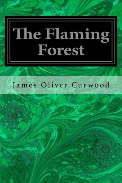 The Flaming Forest - James Oliver Curwood - Livros - Createspace Independent Publishing Platf - 9781533066114 - 3 de maio de 2016