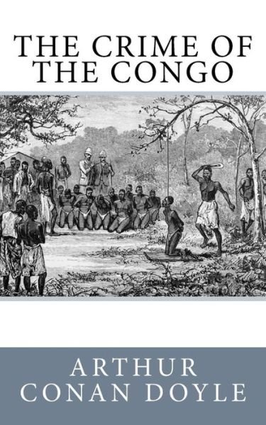 The Crime of the Congo - Arthur Conan Doyle - Boeken - CreateSpace Independent Publishing Platf - 9781540868114 - 8 december 2016