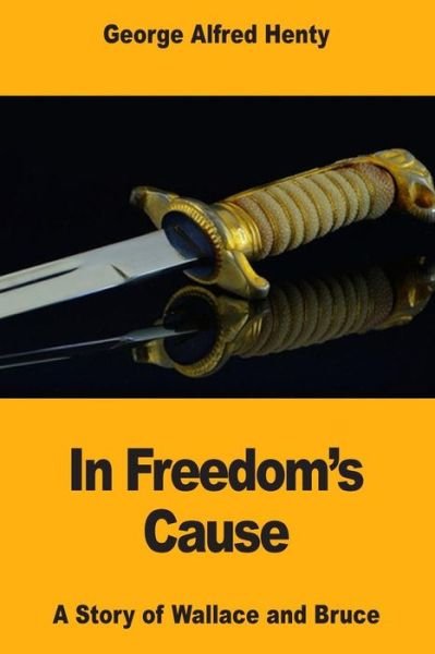 In Freedom's Cause - G A Henty - Bøker - Createspace Independent Publishing Platf - 9781546345114 - 28. april 2017