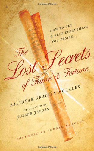 Baltasar Gracian Morales · The Lost Secrets of Fame and Fortune: How to Get - And Keep - Everything You Desire (Paperback Book) (2009)