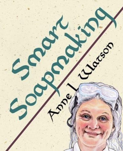 Cover for Anne L. Watson · Smart Soapmaking The Simple Guide to Making Soap Quickly, Safely, and Reliably, or How to Make Soap That's Perfect for You, Your Family, or Friends (Paperback Book) (2016)