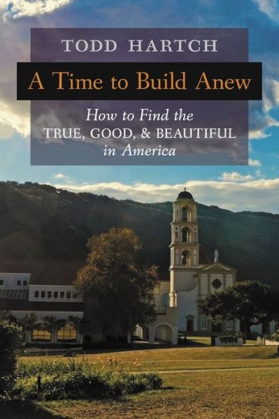 A Time to Build Anew : How to Find the True, Good, and Beautiful in America - Todd Hartch - Bøger - Angelico Press - 9781621387114 - 3. maj 2021