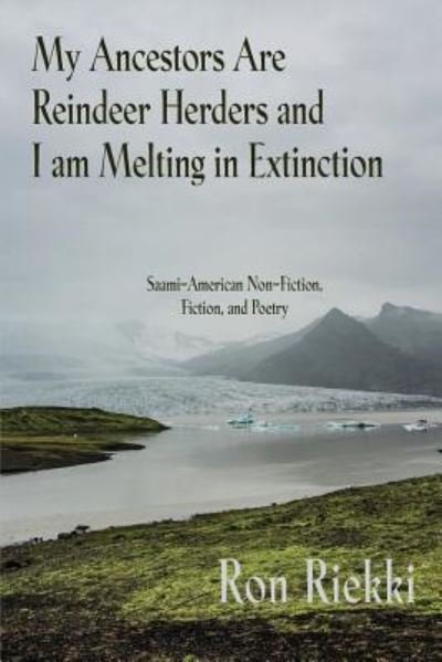 Ron Riekki · My Ancestors Are Reindeer Herders and I Am Melting In Extinction (Taschenbuch) (2019)