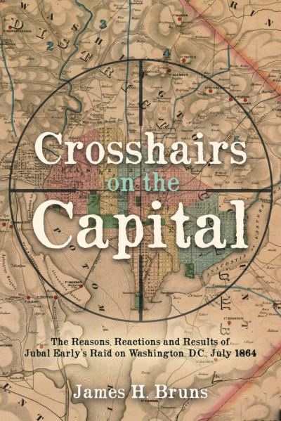 Cover for James H. Bruns · Crosshairs on the Capital: Jubal Early's Raid on Washington, D.C., July 1864: Reasons, Reactions, and Results (Hardcover Book) (2021)