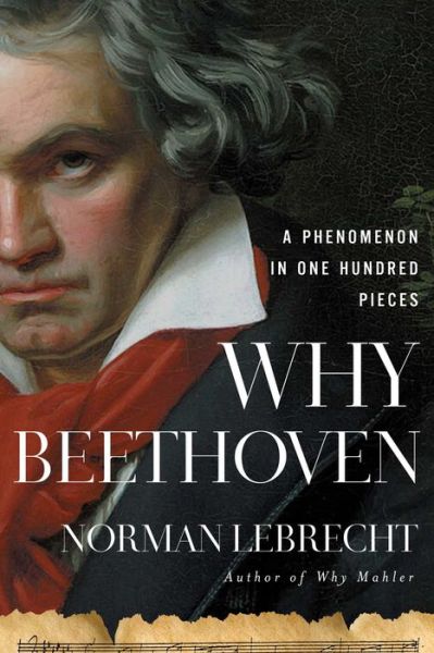 Cover for Norman Lebrecht · Why Beethoven: A Phenomenon in One Hundred Pieces (Hardcover Book) (2023)