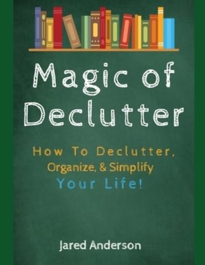 Magic of Declutter - How to Declutter, Organize, & Simply Your Life! - Jared Anderson - Bücher - Independently Published - 9781657366114 - 8. Januar 2020