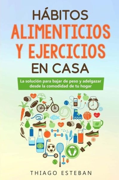 Habitos ALIMENTICIOS y EJERCICIOS en casa - Thiago Esteban - Bøger - Independently Published - 9781660070114 - 13. januar 2020