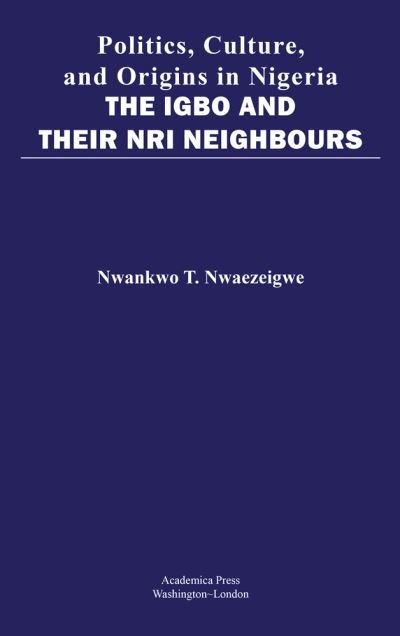 Cover for Nwankwo T. Nwaezeigwe · Politics, Culture, and Origins in Nigeria: The Igbo and Their Nri Neighbors (Innbunden bok) (2020)
