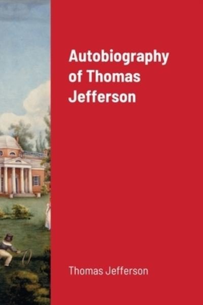 Autobiography of Thomas Jefferson - Thomas Jefferson - Kirjat - Lulu.com - 9781716683114 - keskiviikko 12. elokuuta 2020
