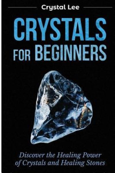 Cover for Crystal Lee · Crystals for Beginners: Discover the Healing Power of Crystals and Healing Stones (Chakra Healing, Chakra Balancing, Spiritual, Sacred Geometry, Crystal Healing Book 3) (Paperback Book) (2019)