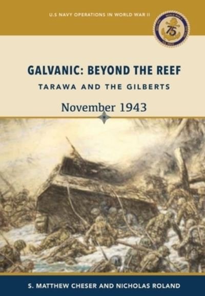 Cover for S. Matthew Cheser · Galvanic : Beyond the Reef : Tarawa and the Gilberts, November 1943 : Beyond the Reef : Tarawa and the Gilberts, November 1943 : Beyond the Reef - Tarawa and the Gilberts, November : Beyond the Reef - Tarawa and the Gilberts, 19 (Book) (2020)