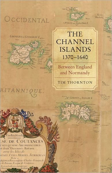 Cover for Tim Thornton · The Channel Islands, 1370-1640: Between England and Normandy (Gebundenes Buch) (2012)