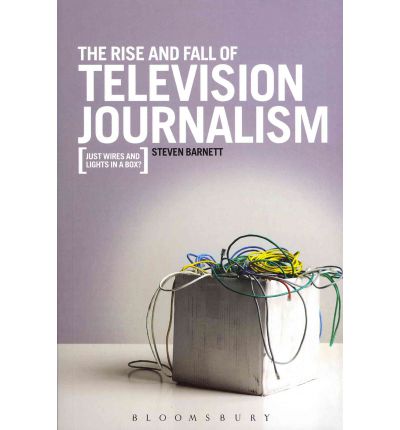 Cover for Barnett, Professor Steven (University of Westminster, UK) · The Rise and Fall of Television Journalism: Just Wires and Lights in a Box? (Paperback Book) (2011)