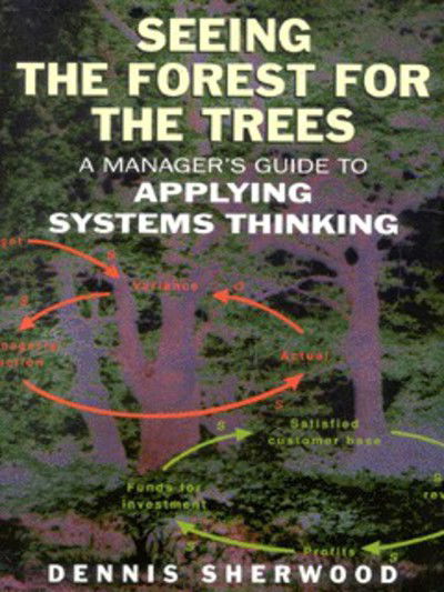 Cover for Dennis Sherwood · Seeing the Forest for the Trees: A Manager's Guide to Applying Systems Thinking (Paperback Book) (2002)