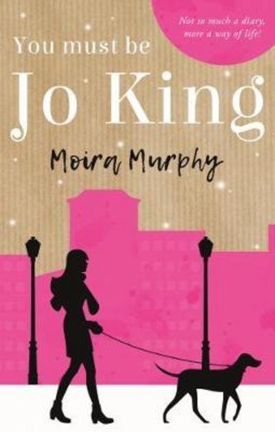 You Must be Jo King: Not So Much a Diary, More a Way of Life - Moira Murphy - Livros - Book Guild Publishing Ltd - 9781912083114 - 28 de novembro de 2017