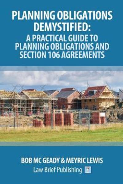 Planning Obligations Demystified: A Practical Guide to Planning Obligations and Section 106 Agreements - Bob Mc Geady - Książki - Law Brief Publishing - 9781912687114 - 31 maja 2019