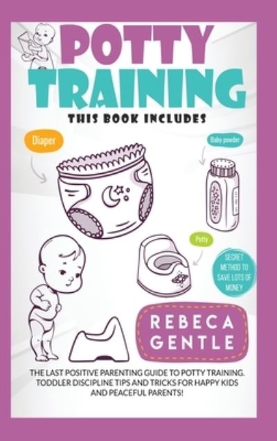 Cover for Rebeca Gentle · Potty Training: The Last Positive Parenting Guide To Potty Training. Toddler Discipline Tips and Tricks for Happy Kids and Peaceful Parents! Two Books in One. - Potty Training (Hardcover Book) (2020)