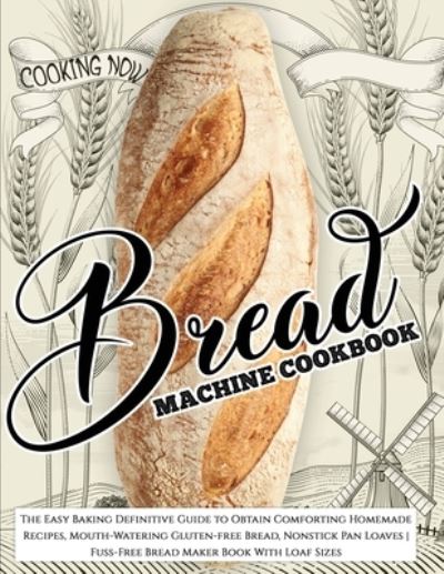 Cover for Barbara Williams · Bread Machine Cookbook: Bread Machine Cookbook: The Easy Baking Definitive Guide to Obtain Comforting Homemade Recipes, Mouth-Watering Gluten-free Bread, Nonstick Pan Loaves - Fuss-Free Bread Maker Book With Loaf Sizes (Paperback Book) (2020)