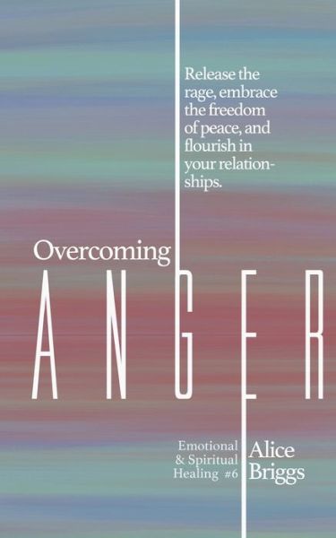 Cover for Alice Briggs · Overcoming Anger: Release the rage, embrace the freedom of peace, and flourish in your relationships. - Emotional and Spiritual Healing (Paperback Book) (2020)