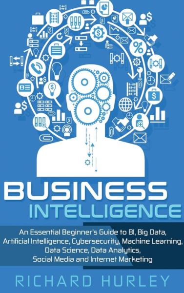 Cover for Richard Hurley · Business Intelligence: An Essential Beginner's Guide to BI, Big Data, Artificial Intelligence, Cybersecurity, Machine Learning, Data Science, Data Analytics, Social Media and Internet Marketing (Gebundenes Buch) (2020)