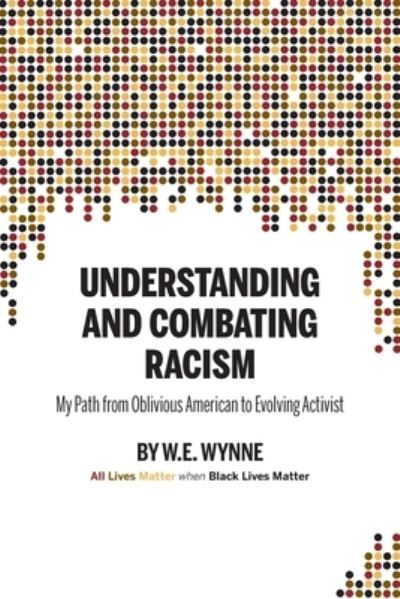 Cover for Wynne, W E (Bill) · Understanding and Combating Racism: My Path from Oblivious American to Evolving Activist (Paperback Book) (2021)