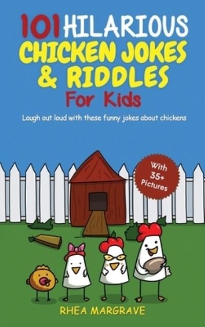 Cover for Rhea Margrave · 101 Hilarious Chicken Jokes &amp; Riddles For Kids: Laugh Out Loud With These Funny Jokes About Chickens (WITH 35+ PICTURES!) (Hardcover bog) (2020)