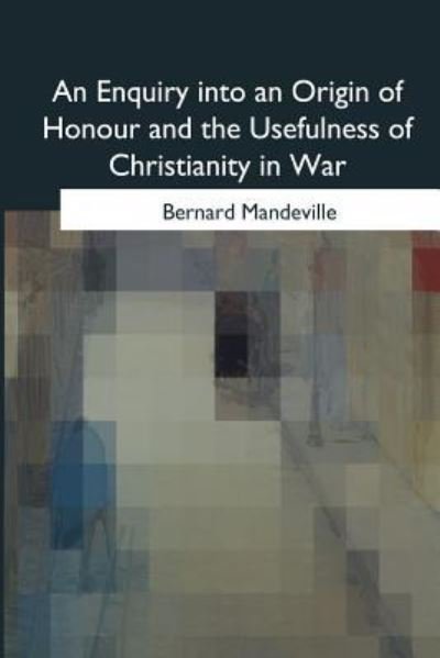Cover for Bernard Mandeville · An Enquiry into an Origin of Honour and the Usefulness of Christianity in War (Paperback Bog) (2017)