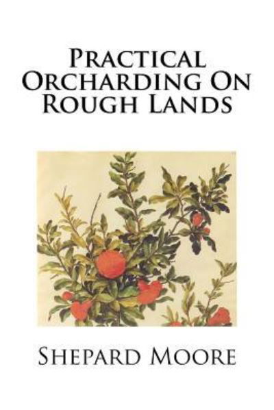 Cover for Shepard Wells Moore · Practical Orcharding On Rough Lands (Paperback Book) (2017)