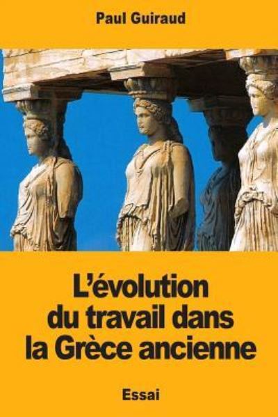 Cover for Paul Guiraud · L'evolution du travail dans la Grece ancienne (Paperback Book) (2017)