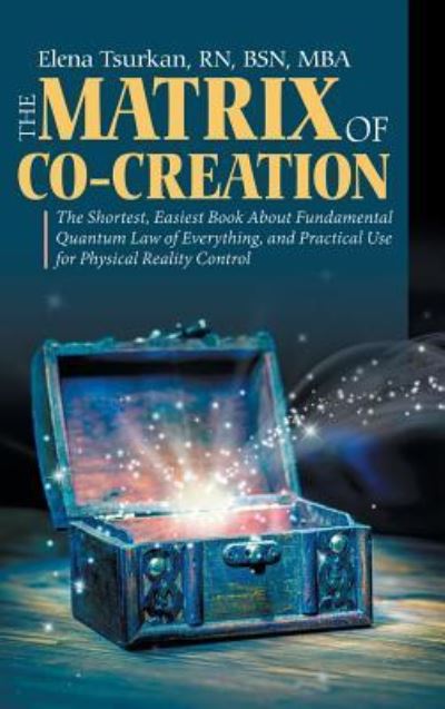 Cover for Tsurkan, Bsn Mba, RN · The Matrix of Co-Creation: The Shortest, Easiest Book About Fundamental Quantum Law of Everything, and Practical Use for Physical Reality Control (Hardcover Book) (2018)