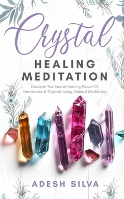 Cover for Adesh Silva · Crystal Healing Meditation: Discover The Healing Power Of Gemstones &amp; Crystals Using Guided Meditation: Discover The Healing Power Of Gemstones: Discover The Healing Power (Paperback Book) (2020)