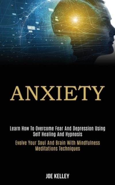 Cover for Joe Kelley · Anxiety: Learn How to Overcome Fear and Depression Using Self Healing and Hypnosis (Evolve Your Soul and Brain With Mindfulness Meditations Techniques) (Taschenbuch) (2020)