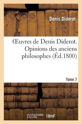 Oeuvres De Denis Diderot. Opinions Des Anciens Philosophes T. 7 - Diderot-d - Books - Hachette Livre - Bnf - 9782012171114 - February 21, 2022
