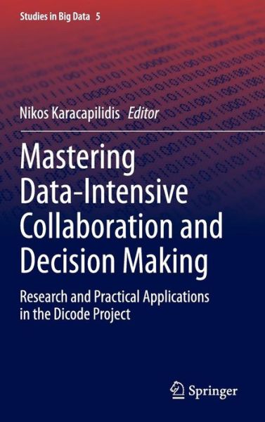 Cover for Nikos Karacapilidis · Mastering Data-Intensive Collaboration and Decision Making: Research and practical applications in the Dicode project - Studies in Big Data (Hardcover Book) [2014 edition] (2014)