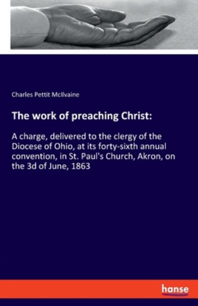 Cover for Charles Pettit McIlvaine · The work of preaching Christ: A charge, delivered to the clergy of the Diocese of Ohio, at its forty-sixth annual convention, in St. Paul's Church, Akron, on the 3d of June, 1863 (Paperback Book) (2020)