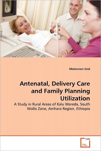 Cover for Mekonnen Seid · Antenatal, Delivery Care and Family Planning Utilization: a Study in Rural Areas of Kalu Wereda, South Wollo Zone, Amhara Region, Ethiopia (Pocketbok) (2011)