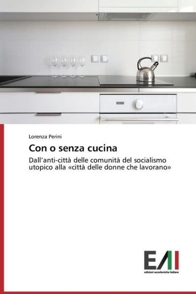 Cover for Lorenza Perini · Con O Senza Cucina: Dall'anti-città Delle Comunità Del Socialismo Utopico Alla «città Delle Donne Che Lavorano» (Paperback Book) [Italian edition] (2014)