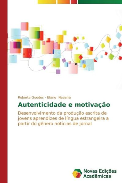 Cover for Eliane Navarro · Autenticidade E Motivação: Desenvolvimento Da Produção Escrita De Jovens Aprendizes De Língua Estrangeira a Partir Do Gênero Notícias De Jornal (Paperback Book) [Portuguese edition] (2014)
