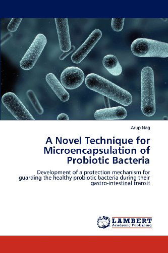 A Novel Technique for Microencapsulation of Probiotic Bacteria: Development of a Protection Mechanism for Guarding the Healthy Probiotic Bacteria During Their Gastro-intestinal Transit - Arup Nag - Books - LAP LAMBERT Academic Publishing - 9783659117114 - May 9, 2012