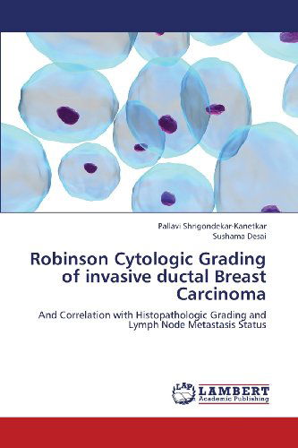 Cover for Sushama Desai · Robinson Cytologic Grading of Invasive Ductal Breast Carcinoma: and Correlation with Histopathologic Grading and Lymph Node Metastasis Status (Paperback Book) (2013)