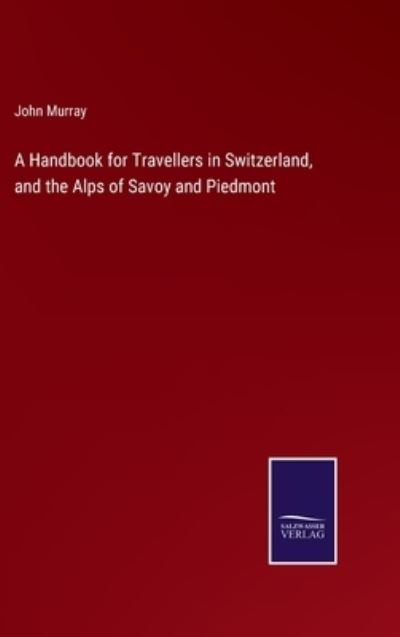 Cover for John Murray · A Handbook for Travellers in Switzerland, and the Alps of Savoy and Piedmont (Gebundenes Buch) (2022)