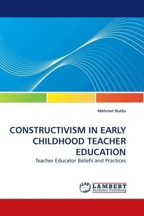 Constructivism in Early Childhood Teacher Education: Teacher Educator Beliefs and Practices - Mehmet Buldu - Bücher - LAP Lambert Academic Publishing - 9783838310114 - 7. September 2009