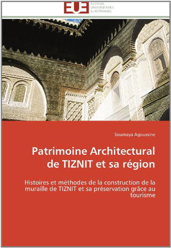 Cover for Soumaya Agoussine · Patrimoine Architectural De Tiznit et Sa Région: Histoires et Méthodes De La Construction De La Muraille De Tiznit  et Sa Préservation Grâce Au Tourisme (Paperback Book) [French edition] (2018)