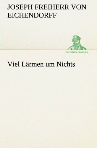 Viel Lärmen Um Nichts (Tredition Classics) (German Edition) - Joseph Freiherr Von Eichendorff - Books - tredition - 9783842407114 - March 7, 2013