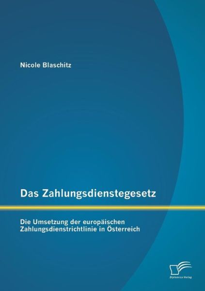 Das Zahlungsdienstegesetz: Die Umsetzung Der Europaischen Zahlungsdienstrichtlinie in Osterreich - Nicole Blaschitz - Książki - Diplomica Verlag GmbH - 9783842858114 - 10 października 2013