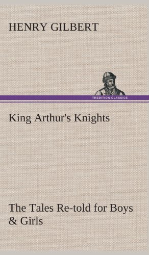 Cover for Henry Gilbert · King Arthur's Knights the Tales Re-told for Boys &amp; Girls (Innbunden bok) (2013)