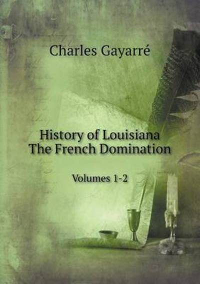 Cover for Charles Gayarré · History of Louisiana. the French Domination Volumes 1-2 (Paperback Book) (2014)